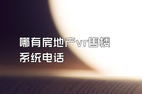 哪有房地产vr售楼系统电话