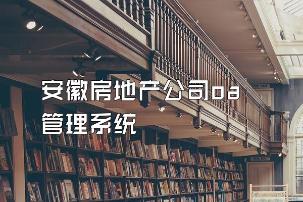安徽房地产公司oa管理系统