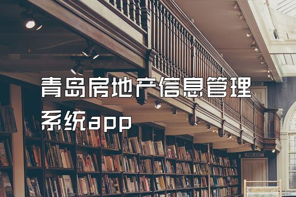 青岛房地产信息管理系统app